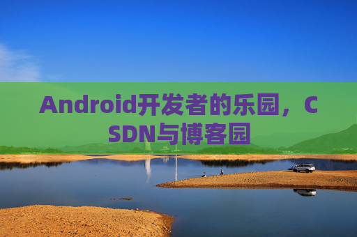 Android开发者的乐园，CSDN与博客园